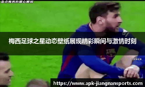 梅西足球之星动态壁纸展现精彩瞬间与激情时刻