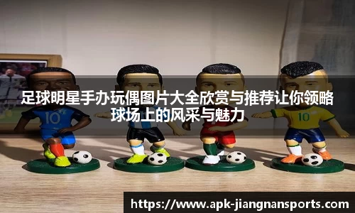 足球明星手办玩偶图片大全欣赏与推荐让你领略球场上的风采与魅力