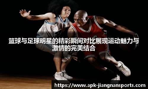 篮球与足球明星的精彩瞬间对比展现运动魅力与激情的完美结合